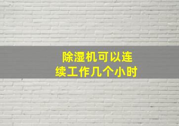 除湿机可以连续工作几个小时