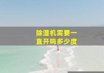 除湿机需要一直开吗多少度