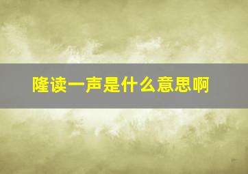 隆读一声是什么意思啊