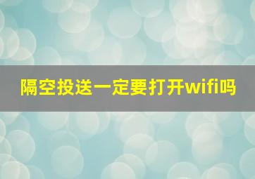 隔空投送一定要打开wifi吗