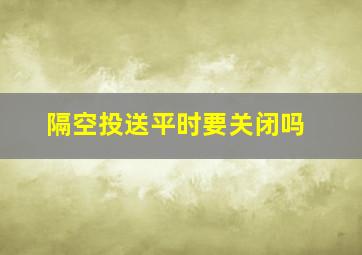 隔空投送平时要关闭吗