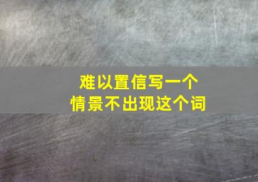 难以置信写一个情景不出现这个词