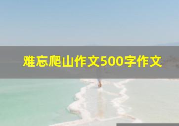 难忘爬山作文500字作文