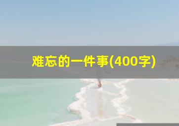 难忘的一件事(400字)