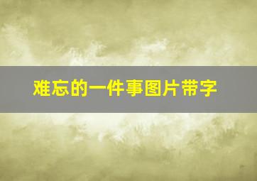 难忘的一件事图片带字