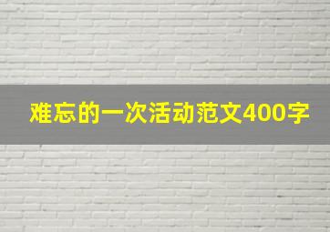 难忘的一次活动范文400字