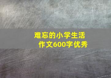 难忘的小学生活作文600字优秀