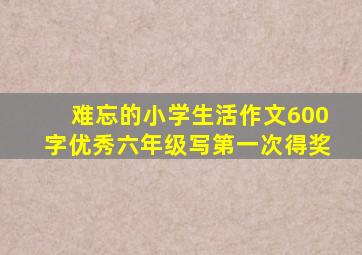 难忘的小学生活作文600字优秀六年级写第一次得奖