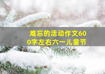 难忘的活动作文600字左右六一儿童节