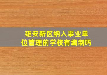 雄安新区纳入事业单位管理的学校有编制吗