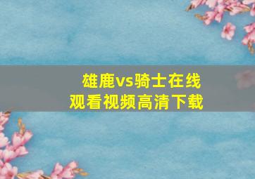 雄鹿vs骑士在线观看视频高清下载