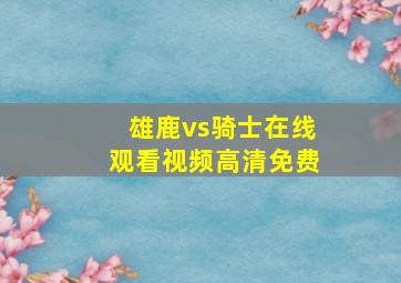 雄鹿vs骑士在线观看视频高清免费