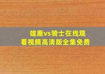 雄鹿vs骑士在线观看视频高清版全集免费