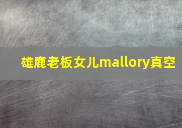 雄鹿老板女儿mallory真空