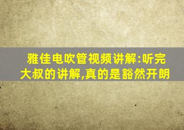 雅佳电吹管视频讲解:听完大叔的讲解,真的是豁然开朗