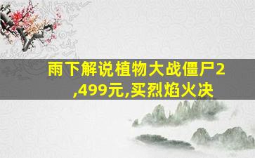 雨下解说植物大战僵尸2,499元,买烈焰火决