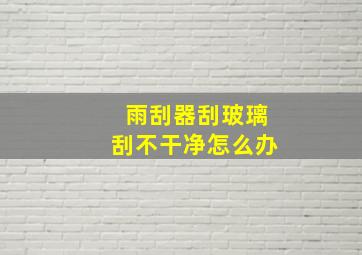 雨刮器刮玻璃刮不干净怎么办