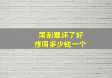 雨刮器坏了好修吗多少钱一个