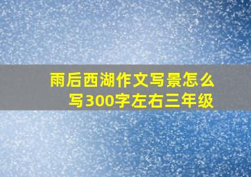 雨后西湖作文写景怎么写300字左右三年级