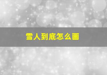 雪人到底怎么画