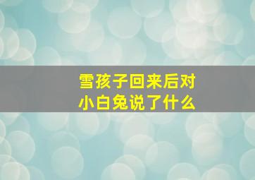 雪孩子回来后对小白兔说了什么