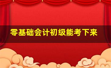 零基础会计初级能考下来