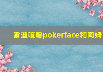 雷迪嘎嘎pokerface和阿姆