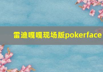 雷迪嘎嘎现场版pokerface