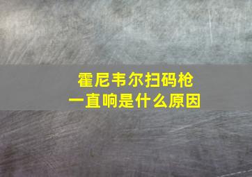 霍尼韦尔扫码枪一直响是什么原因