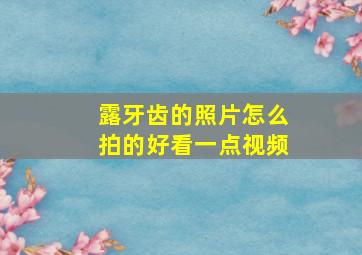 露牙齿的照片怎么拍的好看一点视频