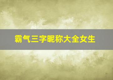 霸气三字昵称大全女生