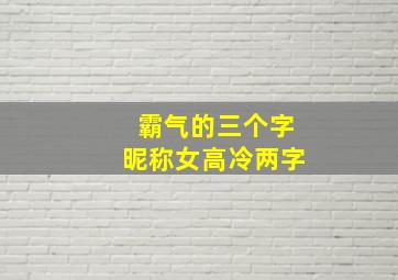 霸气的三个字昵称女高冷两字