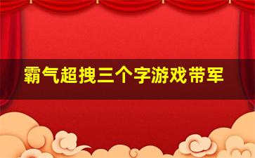 霸气超拽三个字游戏带军