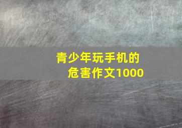 青少年玩手机的危害作文1000