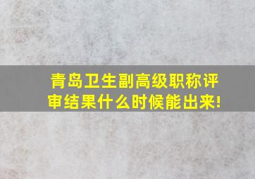 青岛卫生副高级职称评审结果什么时候能出来!