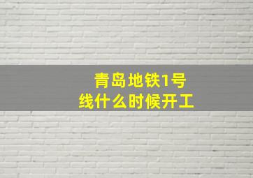 青岛地铁1号线什么时候开工