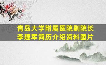 青岛大学附属医院副院长李建军简历介绍资料图片