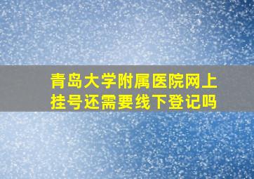 青岛大学附属医院网上挂号还需要线下登记吗