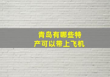 青岛有哪些特产可以带上飞机