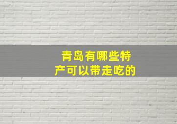 青岛有哪些特产可以带走吃的