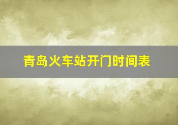 青岛火车站开门时间表