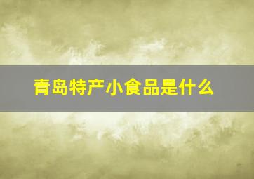 青岛特产小食品是什么