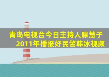 青岛电视台今日主持人滕慧子2011年播报好民警韩冰视频