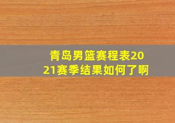 青岛男篮赛程表2021赛季结果如何了啊