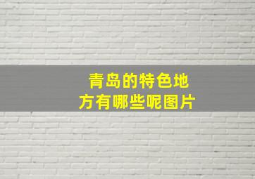 青岛的特色地方有哪些呢图片