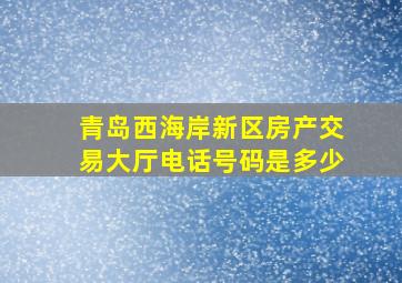 青岛西海岸新区房产交易大厅电话号码是多少