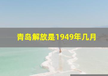 青岛解放是1949年几月