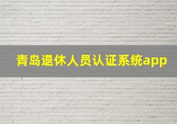 青岛退休人员认证系统app