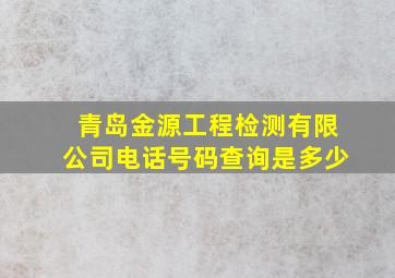 青岛金源工程检测有限公司电话号码查询是多少