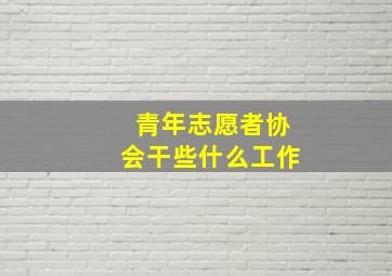 青年志愿者协会干些什么工作